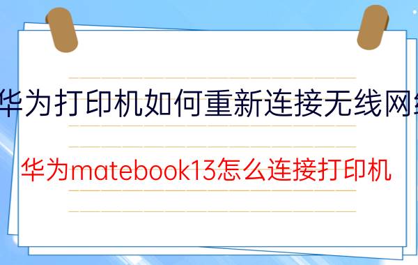 华为打印机如何重新连接无线网络 华为matebook13怎么连接打印机？